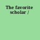 The favorite scholar /