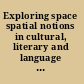 Exploring space spatial notions in cultural, literary and language studies /