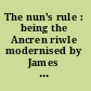 The nun's rule : being the Ancren riwle modernised by James Morton /