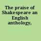 The praise of Shakespeare an English anthology,