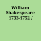 William Shakespeare 1733-1752 /