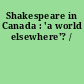 Shakespeare in Canada : 'a world elsewhere'? /