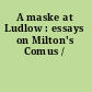 A maske at Ludlow : essays on Milton's Comus /