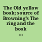 The Old yellow book; source of Browning's The ring and the book in complete photo-reproduction,