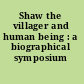 Shaw the villager and human being : a biographical symposium /