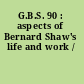 G.B.S. 90 : aspects of Bernard Shaw's life and work /