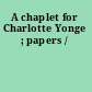A chaplet for Charlotte Yonge ; papers /