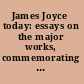 James Joyce today: essays on the major works, commemorating the twenty-fifth anniversary of his death /