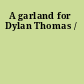 A garland for Dylan Thomas /