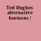 Ted Hughes alternative horizons /