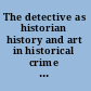 The detective as historian history and art in historical crime fiction /