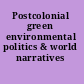 Postcolonial green environmental politics & world narratives /