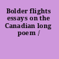 Bolder flights essays on the Canadian long poem /