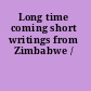Long time coming short writings from Zimbabwe /