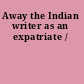 Away the Indian writer as an expatriate /