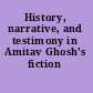 History, narrative, and testimony in Amitav Ghosh's fiction