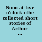 Noon at five o'clock : the collected short stories of Arthur Yap /