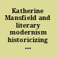 Katherine Mansfield and literary modernism historicizing modernism /