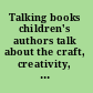 Talking books children's authors talk about the craft, creativity, and process of writing /