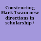 Constructing Mark Twain new directions in scholarship /