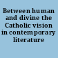 Between human and divine the Catholic vision in contemporary literature /