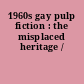 1960s gay pulp fiction : the misplaced heritage /