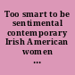 Too smart to be sentimental contemporary Irish American women writers /