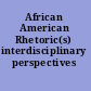 African American Rhetoric(s) interdisciplinary perspectives /