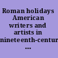 Roman holidays American writers and artists in nineteenth-century Italy /