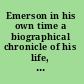 Emerson in his own time a biographical chronicle of his life, drawn from recollections, interviews, and memoirs by family, friends, and associates /