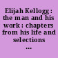 Elijah Kellogg : the man and his work : chapters from his life and selections from his writings /