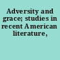 Adversity and grace; studies in recent American literature,