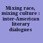 Mixing race, mixing culture : inter-American literary dialogues /