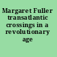 Margaret Fuller transatlantic crossings in a revolutionary age /