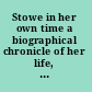 Stowe in her own time a biographical chronicle of her life, drawn from recollections, interviews, and memoirs by family, friends, and associates /