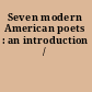 Seven modern American poets : an introduction /