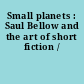 Small planets : Saul Bellow and the art of short fiction /