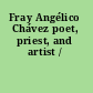 Fray Angélico Chávez poet, priest, and artist /