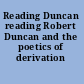 Reading Duncan reading Robert Duncan and the poetics of derivation /