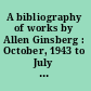 A bibliography of works by Allen Ginsberg : October, 1943 to July 1, 1967 /
