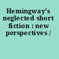 Hemingway's neglected short fiction : new perspectives /