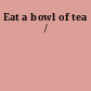 Eat a bowl of tea /