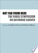 Not far from here : the Paris Symposium on Raymond Carver /