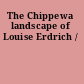 The Chippewa landscape of Louise Erdrich /