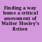 Finding a way home a critical assessment of Walter Mosley's fiction /