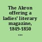 The Akron offering a ladies' literary magazine, 1849-1850 : a critical edition, complete and annotated /