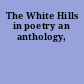 The White Hills in poetry an anthology,