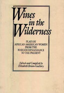 Wines in the wilderness : plays by African American women from the Harlem Renaissance to the present /