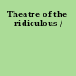 Theatre of the ridiculous /