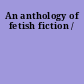 An anthology of fetish fiction /